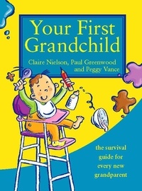Peggy Vance et Claire Nielson - Your First Grandchild - Useful, touching and hilarious guide for first-time grandparents.