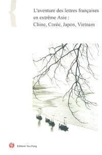 L'aventure des lettres françaises en extême Asie : Chine, Corée, Japon, Vietnam