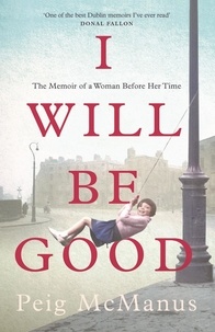 Peig McManus - I Will Be Good - A Memoir of a Dublin Childhood and a Life Less Ordinary.