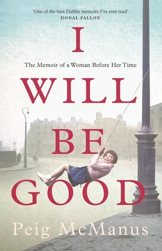 I Will Be Good. A Memoir of a Dublin Childhood and a Life Less Ordinary