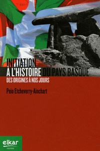 Peio Etcheverry-Ainchart - Initiation à l'histoire du Pays Basque - Des origines à nos jours.