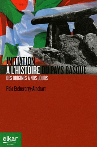 Peio Etcheverry-Ainchart - Initiation à l'histoire du Pays Basque - Des origines à nos jours.