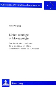 Peiqing Pan - Ethico-stratégie et bio-stratégie - Une étude des conditions de la politique en Chine comparées à celles de l'Occident.