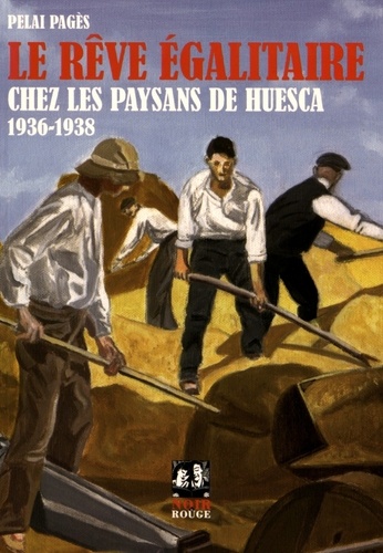 Pelai Pagès - Le rêve égalitaire chez les paysans de Huesca - Collectivisations agraires pendant la guerre civile (1936-1938).