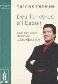  Pelletier - Des ténèbres à l'espoir - Essai sur l'oeuvre littéraire de Louis Guilloux.