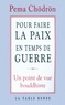 Pema Chödrön - Pour faire la paix en temps de guerre - Un point de vue bouddhiste.