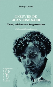 Pénélope Laurent - L'oeuvre de Juan José Saer - Unité, cohérence et fragmentation.