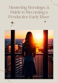 Penelope Parker - Mastering Mornings: A Guide to Becoming a Productive Early Riser.