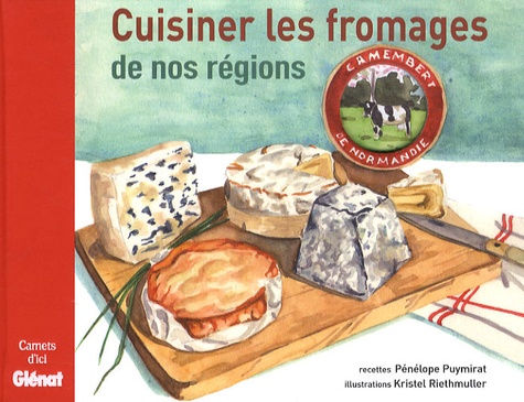 Pénélope Puymirat et Kristel Riethmuller - Cuisiner les fromages de nos régions.