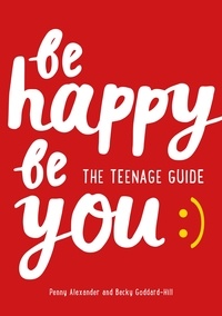 Penny Alexander et Becky Goddard-Hill - Be Happy Be You - The teenage guide to boost happiness and resilience.