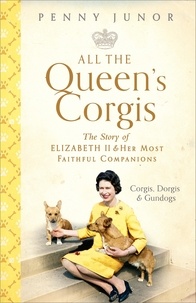 Penny Junor - All The Queen's Corgis - Corgis, dorgis and gundogs: The story of Elizabeth II and her most faithful companions.