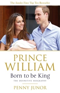 Penny Junor - Prince William: Born to be King - An intimate portrait.