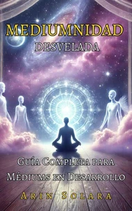 MEDIUMNIDAD DESVELADA. Guía Completa para Médiums en Desarrollo.