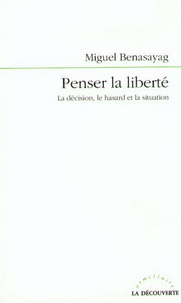 Miguel Benasayag - Penser la liberté - La décision, le hasard et la situation.