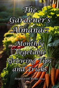 The Gardener's Almanac: Monthly Vegetable Growing Tips and Tricks