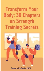 Transform Your Body: 30 Chapters on Strength Training Secrets
