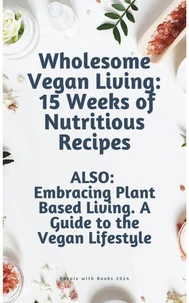 Wholesome Vegan Living: 15 Weeks of Nutritious Recipes.  Embracing Plant Based Living. ALSO: A Guide to the Vegan Lifestyle