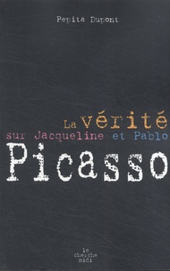 Pépita Dupont - La vérité sur Jacqueline et Pablo Picasso.