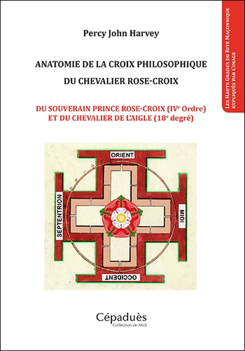 Anatomie de la croix philosophique du chevalier rose-croix. Du souverain prince rose-croix (IVe ordre) et du chevalier de l'aigle (18e degré)