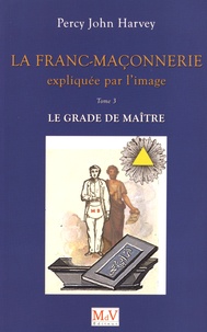 Percy John Harvey - La franc-maçonnerie expliquée par l'image - Tome 3, Le grade de Maître.