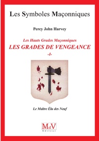 Percy John Harvey - Les Hauts Grades Maçonniques : les grades de vengeance - Tome 1, Le Maître Elu des Neuf.