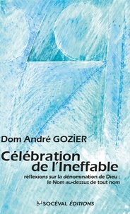 Père André Gozier - Célébration de l'Ineffable, réflexions sur le Dieu invisible.