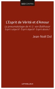Père Jean-Noël Dol - L'Esprit de Vérité et d'Amour - La pneumatologie de H. U. von Balthasar. Esprit subjectif - Esprit objectif - Esprit absolu ?.