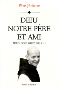  Père Jérôme - Théologie spirituelle - Tome 1, Dieu, Notre Père et ami.