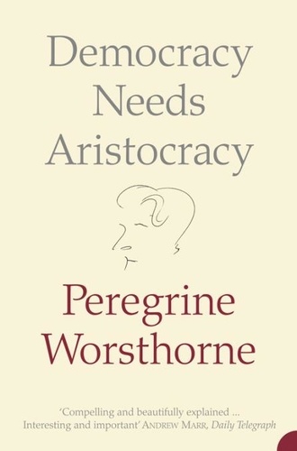 Peregrine Worsthorne - Democracy Needs Aristocracy.