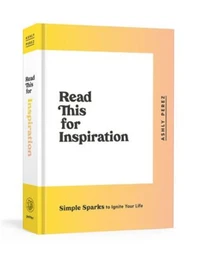 Read This for Inspiration: Simple Sparks to Ignite Your Life