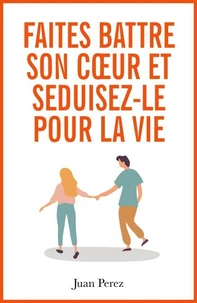 Faites Battre son Cœur et Séduisez-le pour la Vie