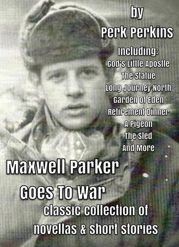  Perk Perkins - Maxwell Parker Goes To War, Classic Collection Of Novellas &amp; Short Stories.