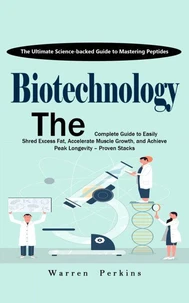 Biotechnology: The Ultimate Science-backed Guide to Mastering Peptides (The Complete Guide to Easily Shred Excess Fat, Accelerate Muscle Growth, and Achieve Peak Longevity – Proven Stacks)