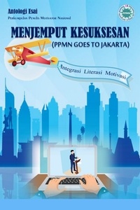  Perkumpulan Penulis Motivator - Antologi Esai Menjemput Kesuksesan (PPMN Goes To Jakarta) Integrasi Literasi Motivasi.