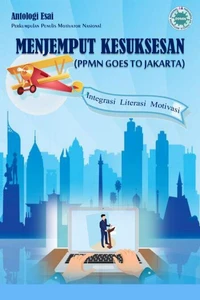 Antologi Esai Menjemput Kesuksesan (PPMN Goes To Jakarta) Integrasi Literasi Motivasi