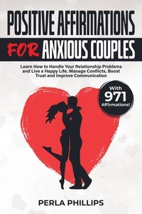  Perla Phillips - Positive Affirmations for Anxious Couples: Learn How to Handle Your Relationship Problems and Live a Happy Life. Manage Conflicts, Boost Trust and Improve Communication. With 971 Affirmations!.