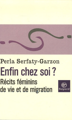Perla Serfaty-Garzon - Enfin chez soi ? - Récits féminins de vie et de migration.