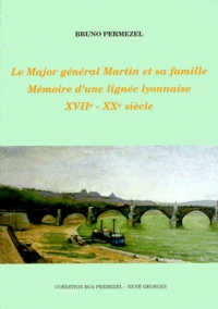 Le Major General Martin Et Sa Famille. Memoire D'Une Lignee Lyonnaise Xviie-Xxe Siecle
