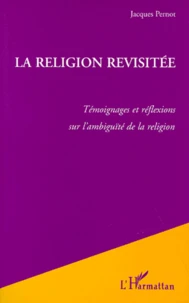 La Religion Revisitee. Temoignages Et Reflexions Sur L'Ambiguite De La Religion