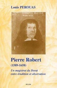 Pierre Robert, 1589-1658. Un Magistrat Du Dorat Entre Erudition Et Observation