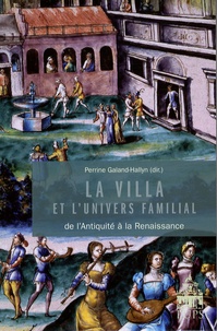 Perrine Galand-Hallyn - La villa et l'univers familial - Dans l'Antiquité et à la Renaissance.