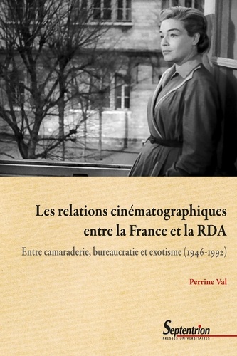Les relations cinématographiques entre la France et la RDA. Entre camaraderie, bureaucratie et exotisme (1946-1992)