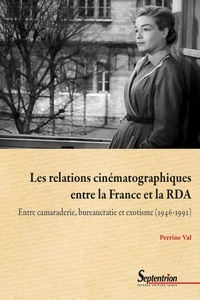 Perrine Val - Les relations cinématographiques entre la France et la RDA - Entre camaraderie, bureaucratie et exotisme (1946-1992).