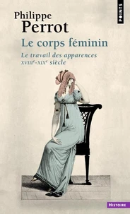 Le Corps Feminin. Le Travail Des Apparences, Xviiieme-Xixeme Siecle