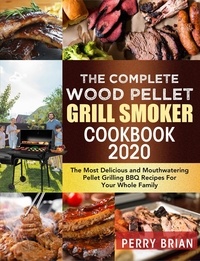  Perry Brian - The Complete Wood Pellet Grill Smoker Cookbook 2020:The Most Delicious and Mouthwatering Pellet Grilling BBQ Recipes For Your Whole Family.