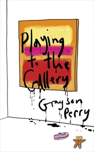 Grayson Perry Playing to the Gallery: Helping contemporary art in its struggle to be understood /ang
