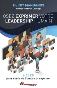 Perry Mandanici et Martin Latulippe - Osez exprimer votre leadership humain - 6 clés pour sortir de l'ombre et rayonner.