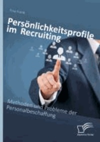 Persönlichkeitsprofile im Recruiting: Methoden und Probleme der Personalbeschaffung.