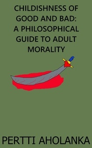  Pertti Aholanka - Childishness of Good and Bad: A Philosophical Guide to Adult Morality.