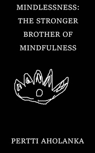  Pertti Aholanka - Mindlessness: The Stronger Brother of Mindfulness.
